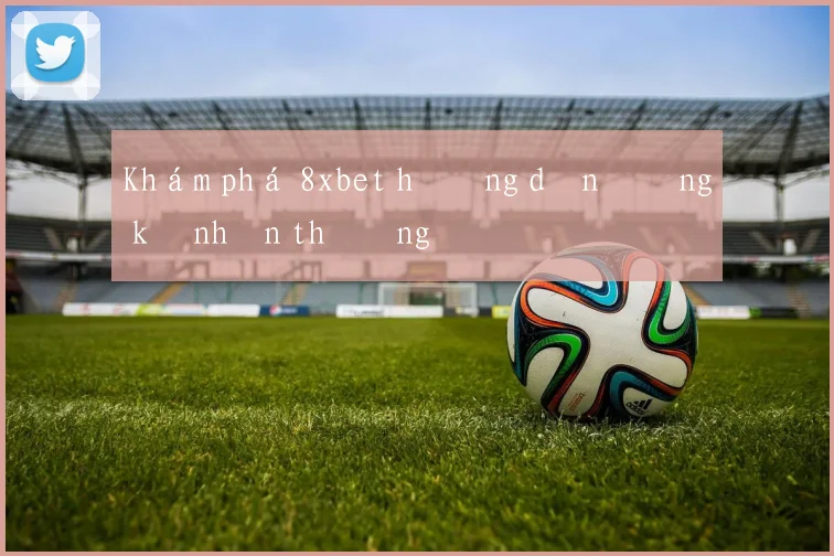Khám phá 8xbet hướng dẫn đăng ký nhận thưởng