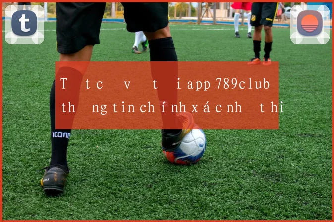 Tất cả về tải app 789club thông tin chính xác nhất hiện nay