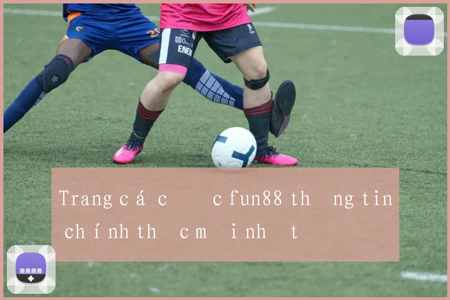 Trang cá cược fun88 thông tin chính thức mới nhất
